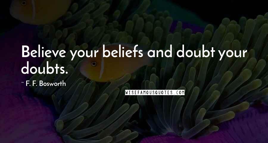 F. F. Bosworth Quotes: Believe your beliefs and doubt your doubts.