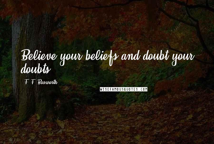 F. F. Bosworth Quotes: Believe your beliefs and doubt your doubts.