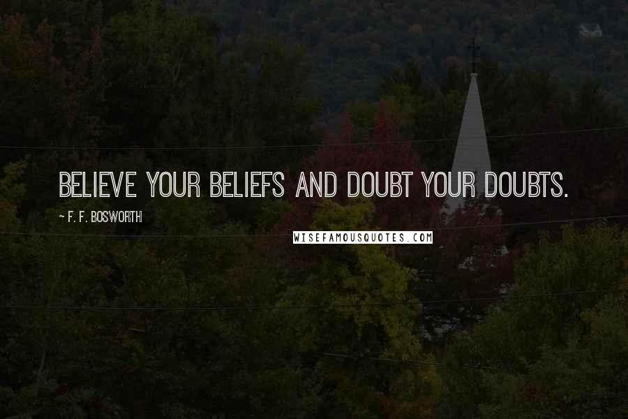 F. F. Bosworth Quotes: Believe your beliefs and doubt your doubts.