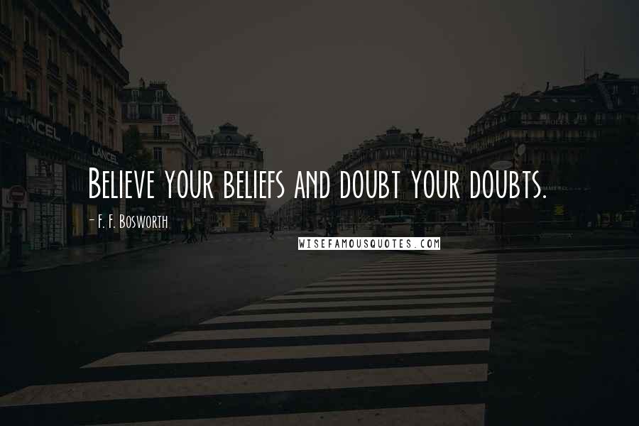 F. F. Bosworth Quotes: Believe your beliefs and doubt your doubts.