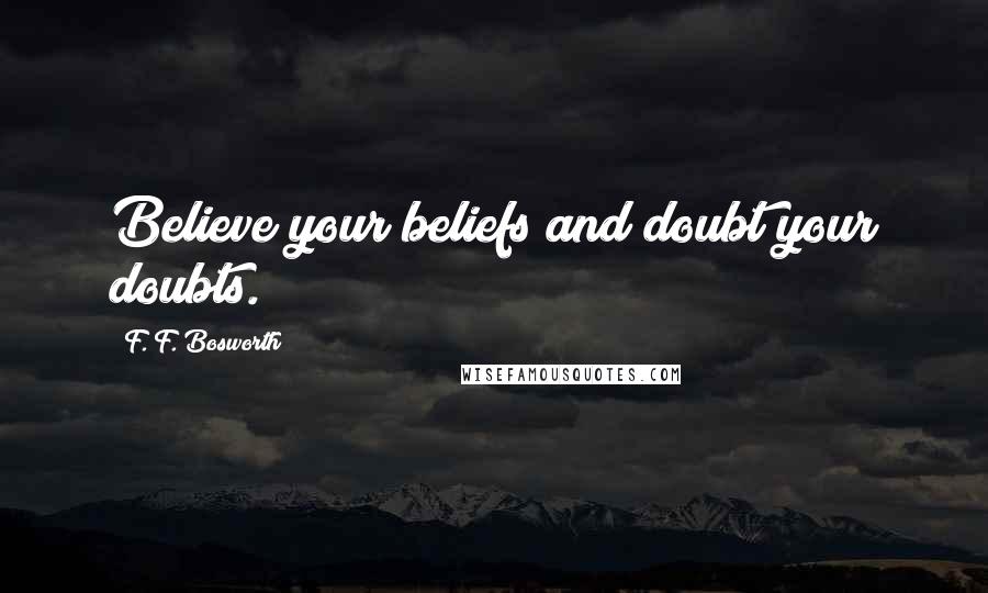 F. F. Bosworth Quotes: Believe your beliefs and doubt your doubts.