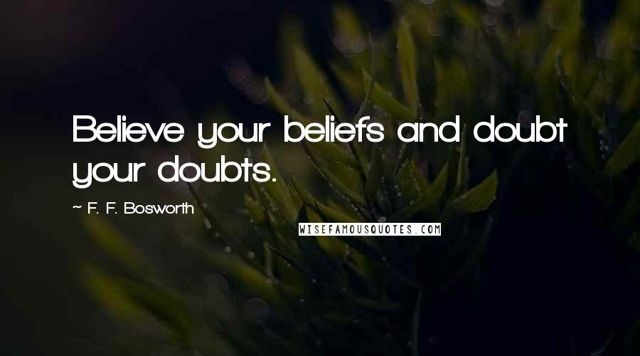 F. F. Bosworth Quotes: Believe your beliefs and doubt your doubts.