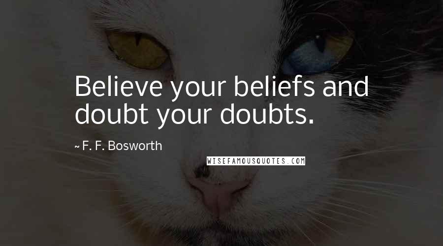 F. F. Bosworth Quotes: Believe your beliefs and doubt your doubts.