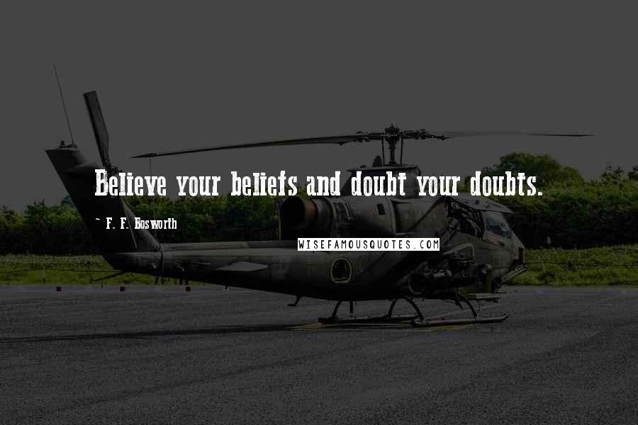 F. F. Bosworth Quotes: Believe your beliefs and doubt your doubts.