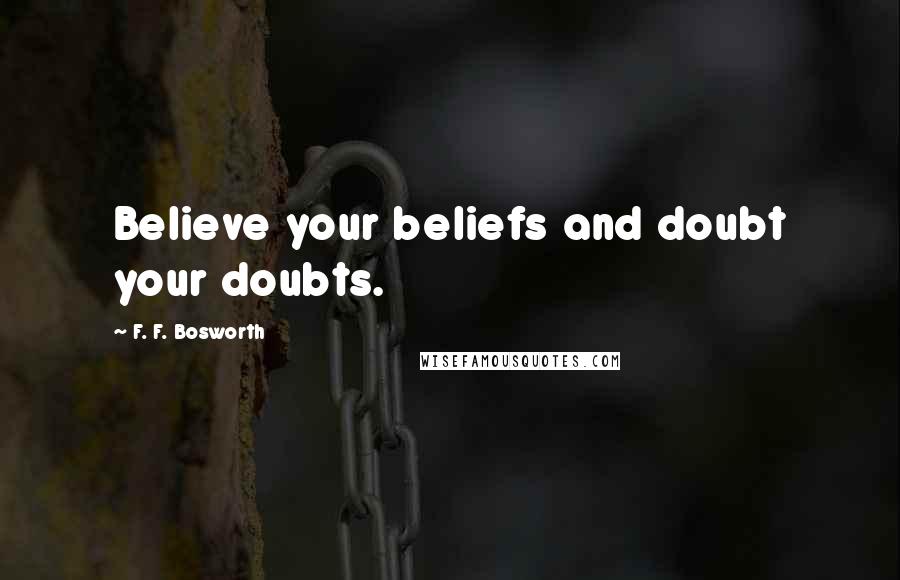 F. F. Bosworth Quotes: Believe your beliefs and doubt your doubts.