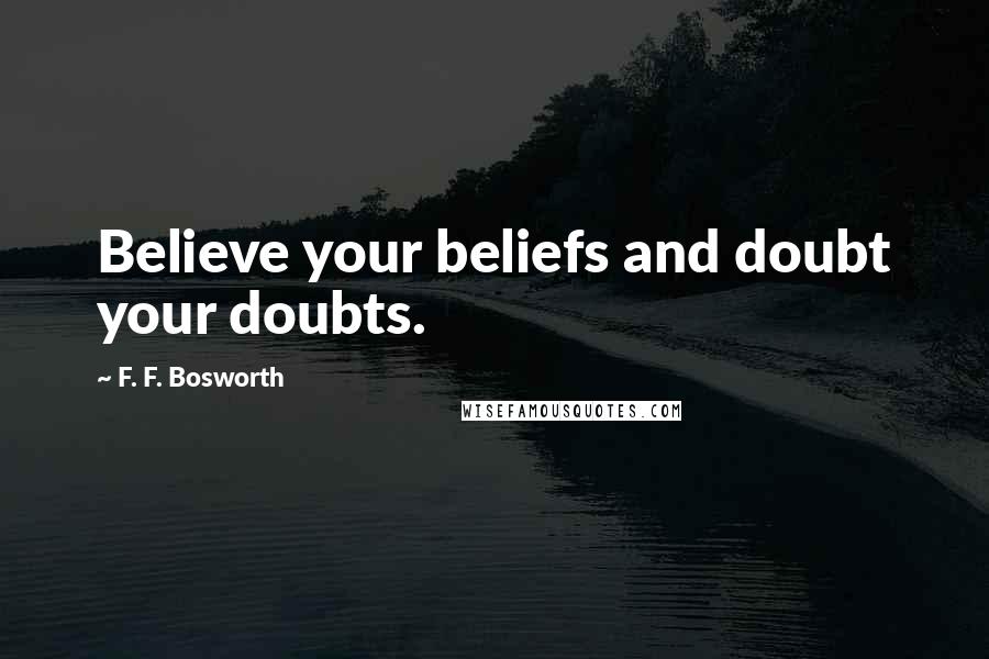 F. F. Bosworth Quotes: Believe your beliefs and doubt your doubts.