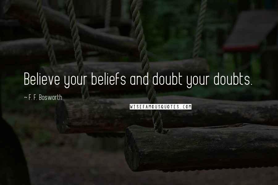 F. F. Bosworth Quotes: Believe your beliefs and doubt your doubts.