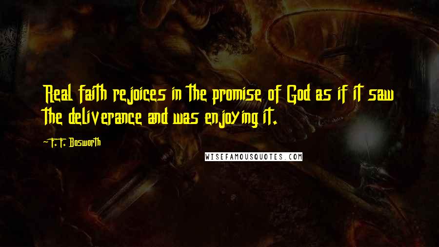 F. F. Bosworth Quotes: Real faith rejoices in the promise of God as if it saw the deliverance and was enjoying it.