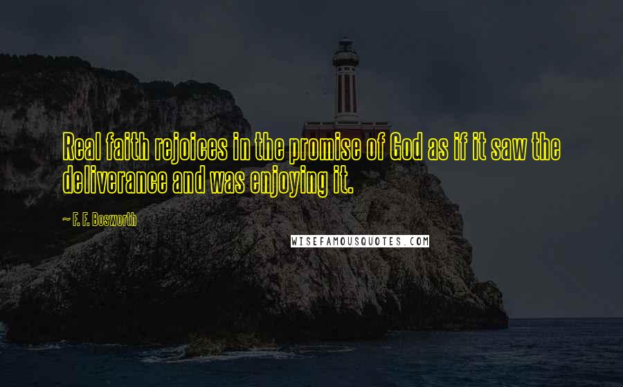 F. F. Bosworth Quotes: Real faith rejoices in the promise of God as if it saw the deliverance and was enjoying it.