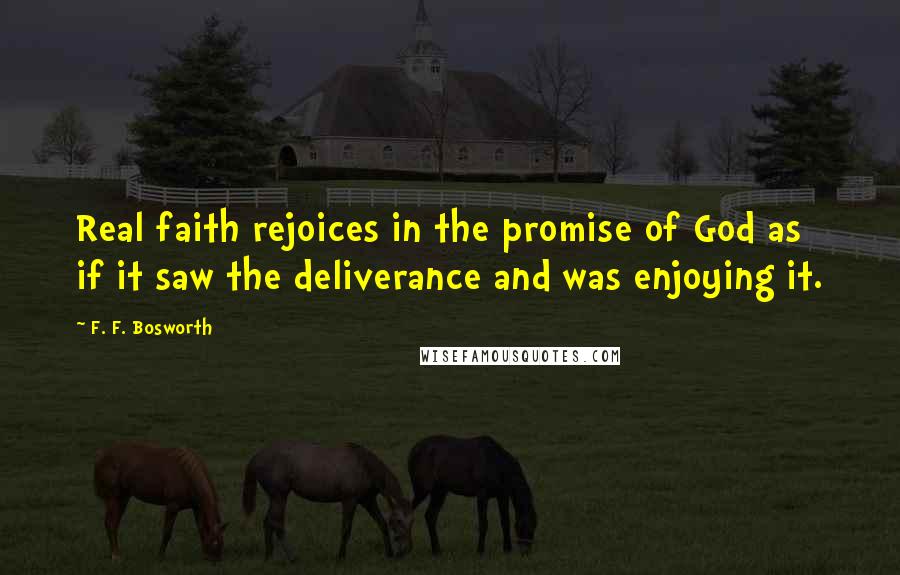 F. F. Bosworth Quotes: Real faith rejoices in the promise of God as if it saw the deliverance and was enjoying it.