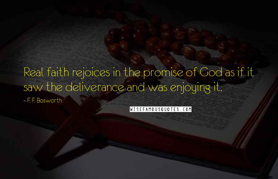 F. F. Bosworth Quotes: Real faith rejoices in the promise of God as if it saw the deliverance and was enjoying it.