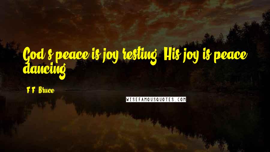 F.F. Bruce Quotes: God's peace is joy resting. His joy is peace dancing.