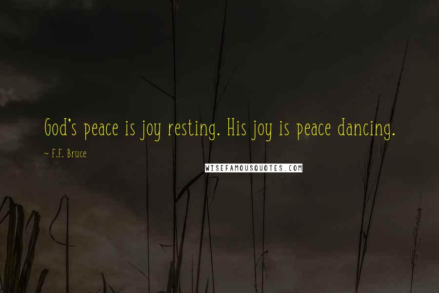 F.F. Bruce Quotes: God's peace is joy resting. His joy is peace dancing.