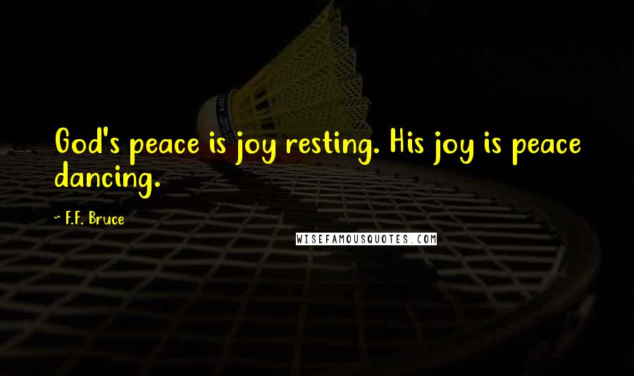 F.F. Bruce Quotes: God's peace is joy resting. His joy is peace dancing.