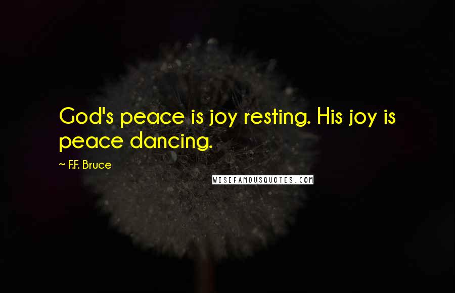 F.F. Bruce Quotes: God's peace is joy resting. His joy is peace dancing.