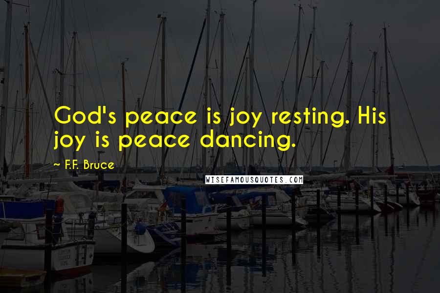 F.F. Bruce Quotes: God's peace is joy resting. His joy is peace dancing.