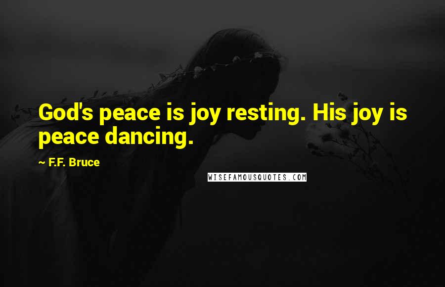F.F. Bruce Quotes: God's peace is joy resting. His joy is peace dancing.