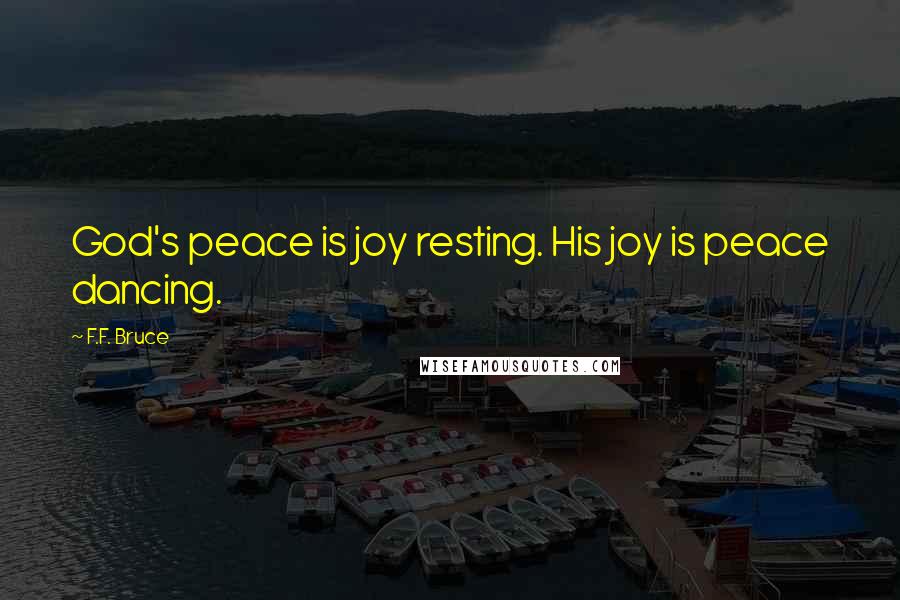 F.F. Bruce Quotes: God's peace is joy resting. His joy is peace dancing.