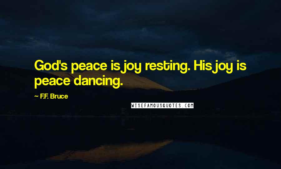 F.F. Bruce Quotes: God's peace is joy resting. His joy is peace dancing.