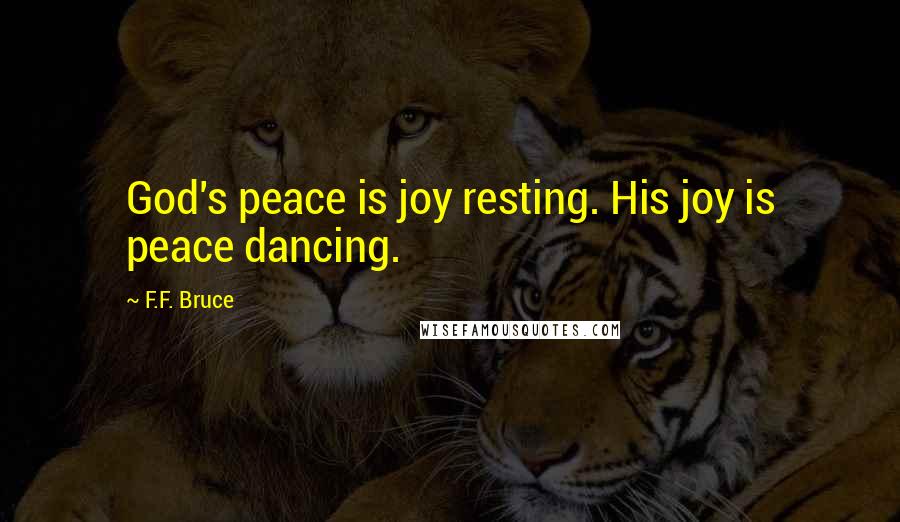 F.F. Bruce Quotes: God's peace is joy resting. His joy is peace dancing.