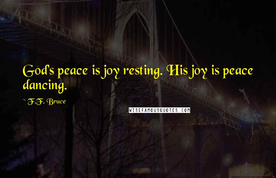 F.F. Bruce Quotes: God's peace is joy resting. His joy is peace dancing.