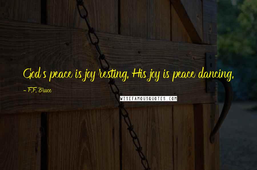 F.F. Bruce Quotes: God's peace is joy resting. His joy is peace dancing.