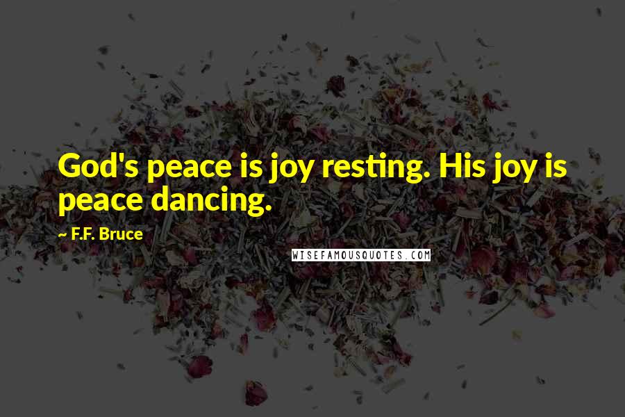 F.F. Bruce Quotes: God's peace is joy resting. His joy is peace dancing.