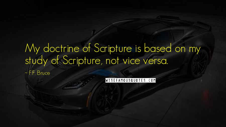 F.F. Bruce Quotes: My doctrine of Scripture is based on my study of Scripture, not vice versa.