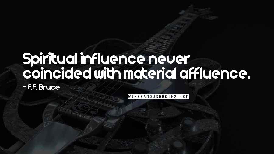 F.F. Bruce Quotes: Spiritual influence never coincided with material affluence.