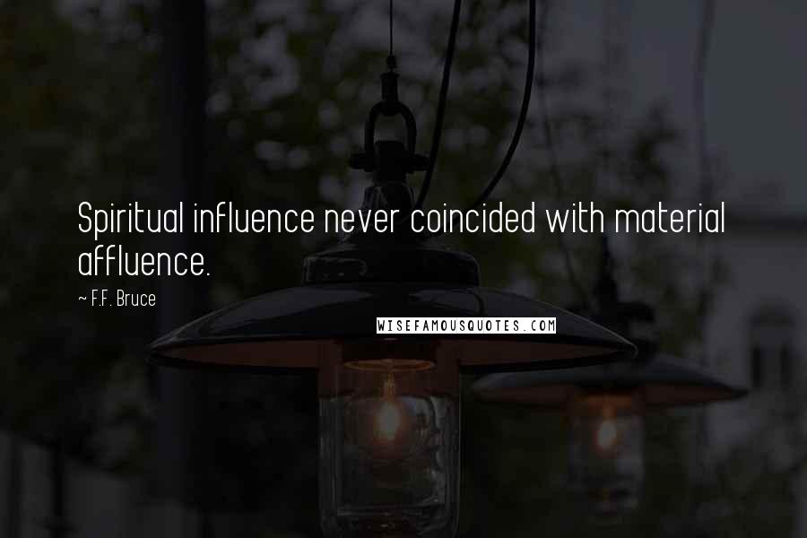 F.F. Bruce Quotes: Spiritual influence never coincided with material affluence.