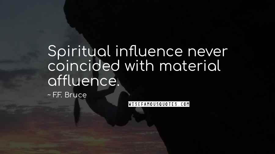 F.F. Bruce Quotes: Spiritual influence never coincided with material affluence.