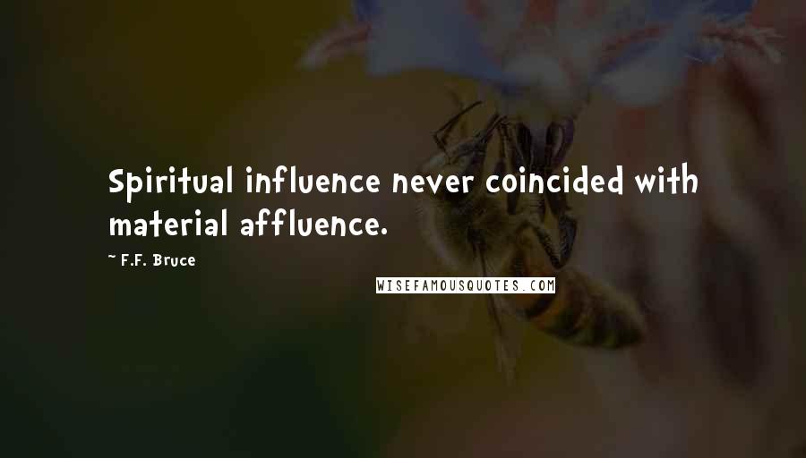 F.F. Bruce Quotes: Spiritual influence never coincided with material affluence.