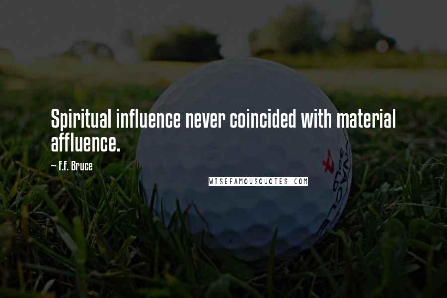 F.F. Bruce Quotes: Spiritual influence never coincided with material affluence.
