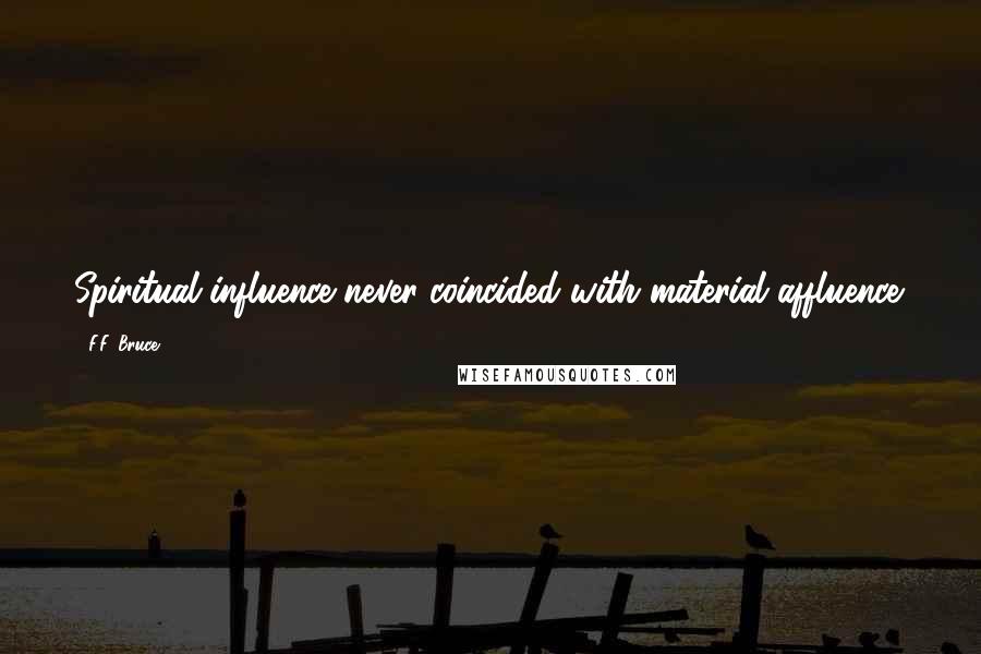 F.F. Bruce Quotes: Spiritual influence never coincided with material affluence.