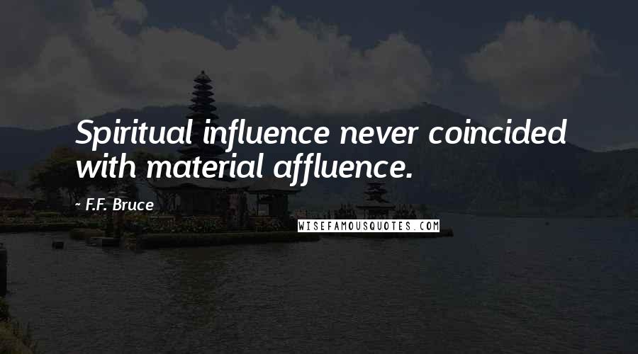 F.F. Bruce Quotes: Spiritual influence never coincided with material affluence.