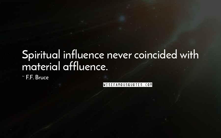 F.F. Bruce Quotes: Spiritual influence never coincided with material affluence.