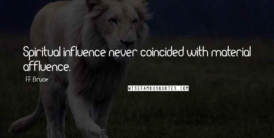 F.F. Bruce Quotes: Spiritual influence never coincided with material affluence.