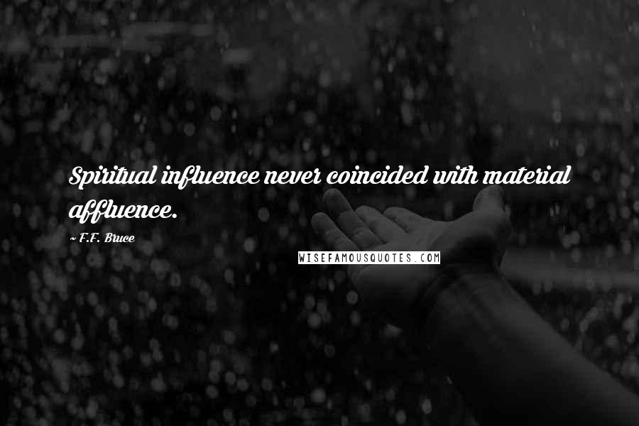 F.F. Bruce Quotes: Spiritual influence never coincided with material affluence.