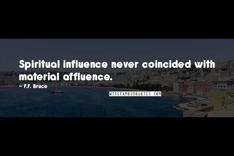 F.F. Bruce Quotes: Spiritual influence never coincided with material affluence.