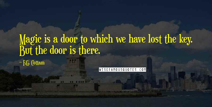 F.G. Cottam Quotes: Magic is a door to which we have lost the key. But the door is there.