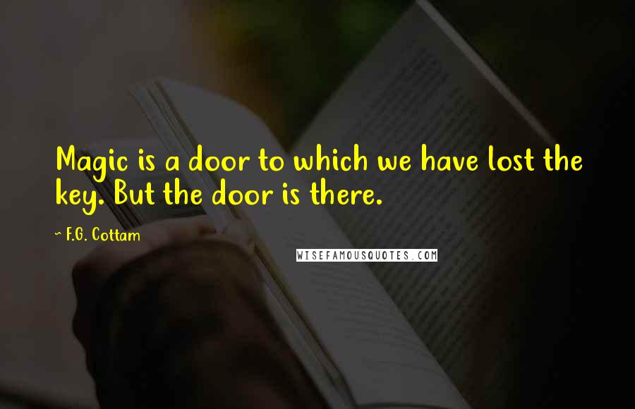 F.G. Cottam Quotes: Magic is a door to which we have lost the key. But the door is there.