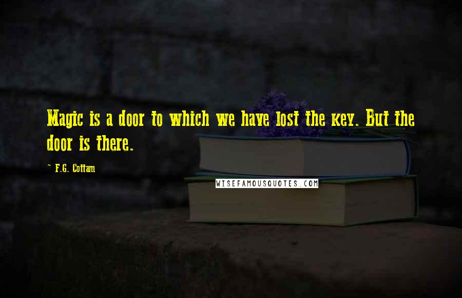 F.G. Cottam Quotes: Magic is a door to which we have lost the key. But the door is there.