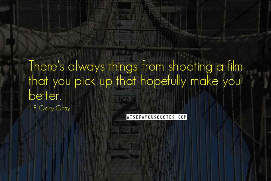 F. Gary Gray Quotes: There's always things from shooting a film that you pick up that hopefully make you better.