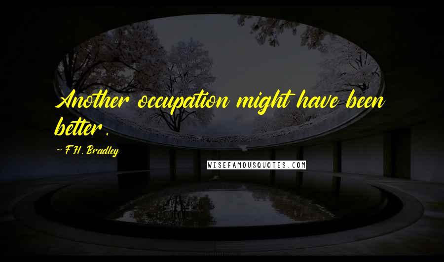 F.H. Bradley Quotes: Another occupation might have been better.