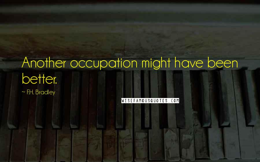 F.H. Bradley Quotes: Another occupation might have been better.