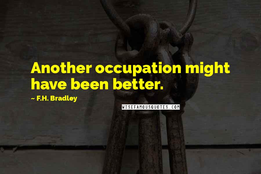 F.H. Bradley Quotes: Another occupation might have been better.