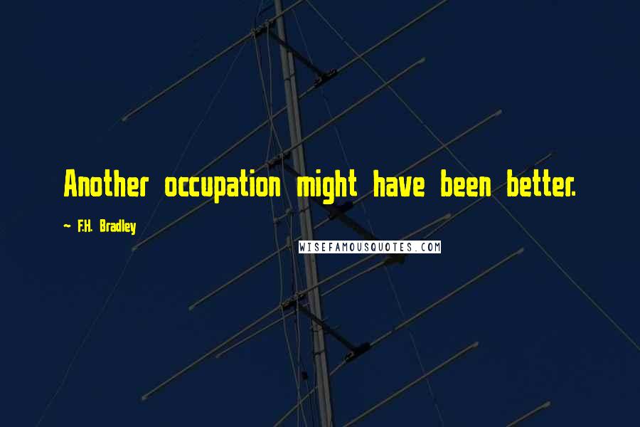 F.H. Bradley Quotes: Another occupation might have been better.