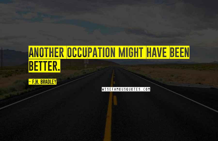 F.H. Bradley Quotes: Another occupation might have been better.