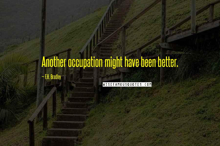 F.H. Bradley Quotes: Another occupation might have been better.