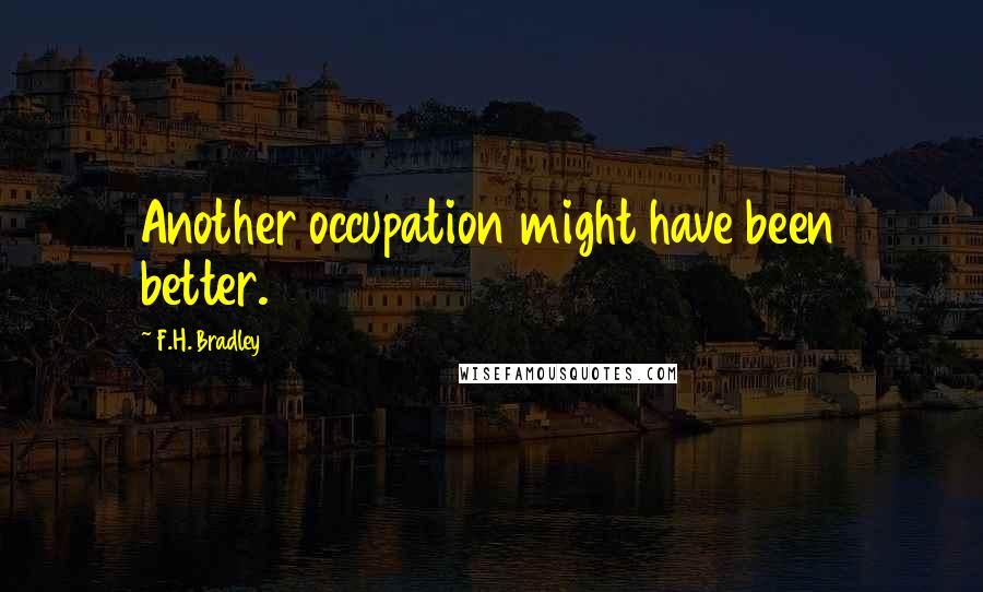 F.H. Bradley Quotes: Another occupation might have been better.